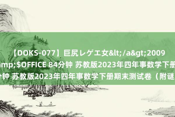 【DOKS-077】巨尻レゲエ女</a>2009-05-01OFFICE K’S&$OFFICE 84分钟 苏教版2023年四年事数学下册期末测试卷（附谜底）