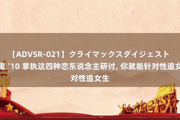 【ADVSR-021】クライマックスダイジェスト 姦鬼 ’10 掌执这四种恋东说念主研讨， 你就能针对性追女生