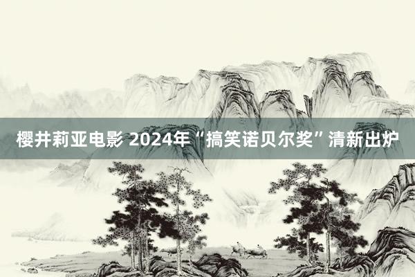 樱井莉亚电影 2024年“搞笑诺贝尔奖”清新出炉