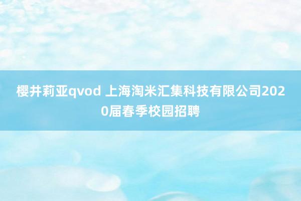 樱井莉亚qvod 上海淘米汇集科技有限公司2020届春季校园招聘