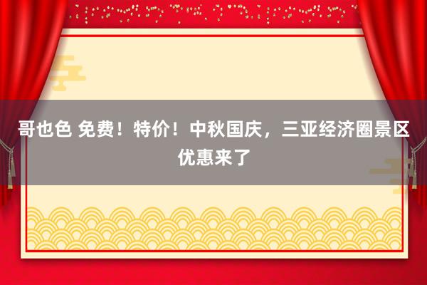 哥也色 免费！特价！中秋国庆，三亚经济圈景区优惠来了