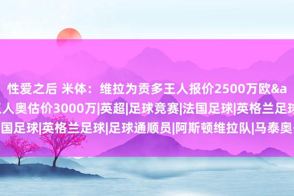 性爱之后 米体：维拉为贡多王人报价2500万欧&纽卡也有益，拉王人奥估价3000万|英超|足球竞赛|法国足球|英格兰足球|足球通顺员|阿斯顿维拉队|马泰奥·古恩度斯