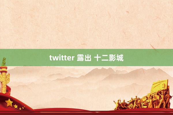 twitter 露出 十二影城