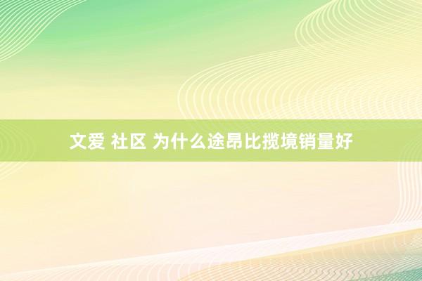 文爱 社区 为什么途昂比揽境销量好