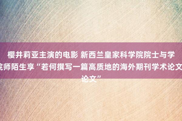 樱井莉亚主演的电影 新西兰皇家科学院院士与学院师陌生享“若何撰写一篇高质地的海外期刊学术论文”