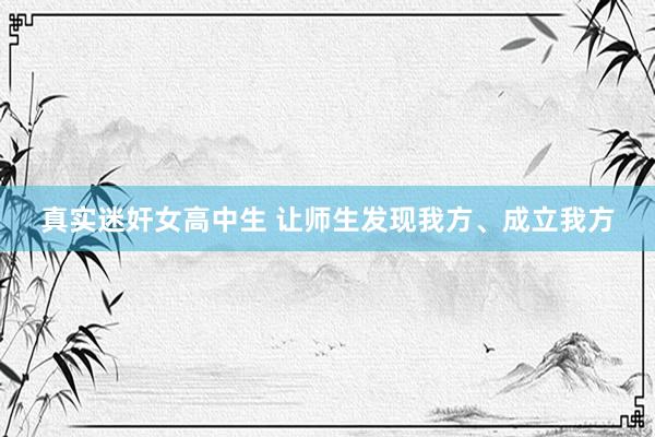 真实迷奸女高中生 让师生发现我方、成立我方